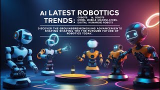 Latest Robotics Trends Ai, Robots, Mobile Manipulators, Digital Twins, Humanoid Robots