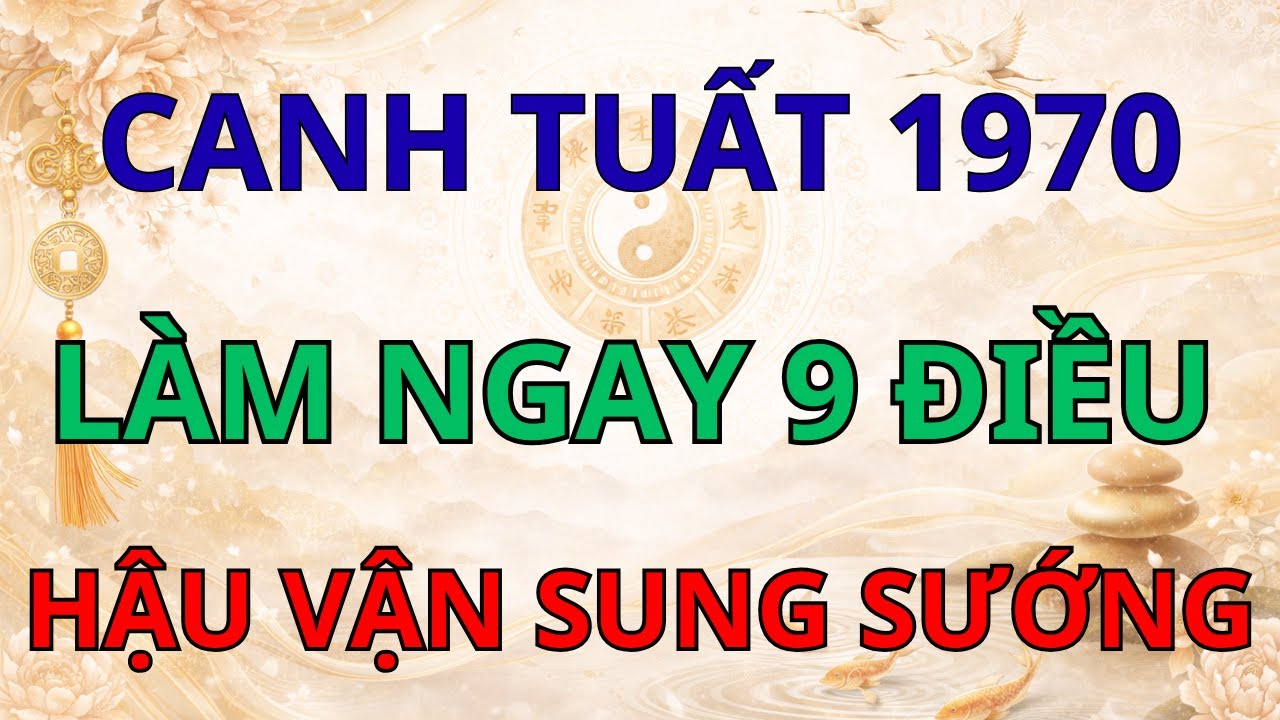 Nước Mắt Canh Tuất 1970 Đã Cạn: Làm Ngay 9 Điều Này Để Hậu Vận Sống Như Tiên.