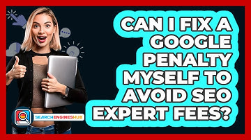 Can I Fix A Google Penalty Myself To Avoid SEO Expert Fees? - SearchEnginesHub.com