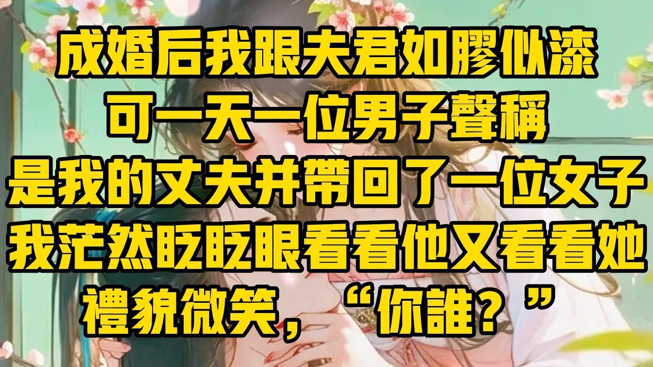 【一口氣看完】我患有嚴重的臉盲癥，見過的臉轉頭就忘。成婚後我跟夫君如膠似漆，可一天，一位男子聲稱是我的丈夫並帶回了一位女子，我茫然眨眨眼看看他又看看她，禮貌微笑，「你誰？」