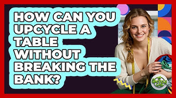 How Can You Upcycle A Table Without Breaking The Bank? - The Upcycle Lab