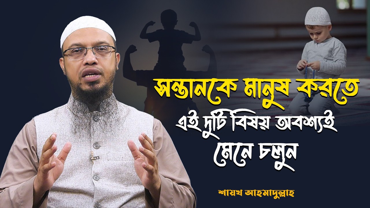 সন্তানকে মানুষ করতে চাইলে এই দুটি বিষয় অবশ্যই মেনে চলুন! শায়খ আহমাদুল্লাহ | shaikh ahmadullah
