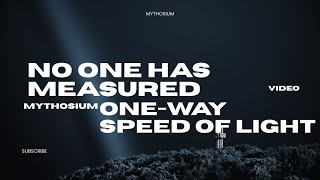 Mythosium Explains  Why No One Has Ever Measured the One Way Speed of Light