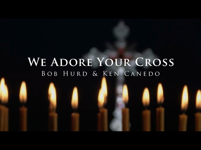 We Adore Your Cross – Bob Hurd & Ken Canedo [Official Lyric Video