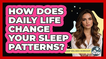 How Does Daily Life Change Your Sleep Patterns? - Sleep Wellness Workshop