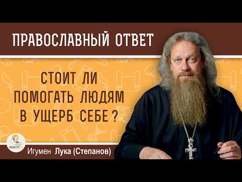 Стоит ли помогать людям в ущерб себе ?  Игумен Лука (Степанов)