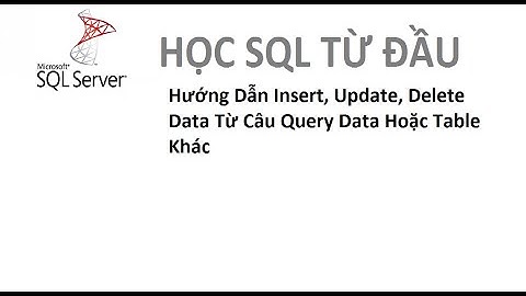 Bài 12: [Học SQL từ đầu] - Hướng Dẫn Insert, Update, Delete Data Từ Câu Query Data Hoặc Table Khác
