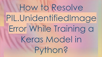 How to Resolve PIL.UnidentifiedImageError While Training a Keras Model in Python?