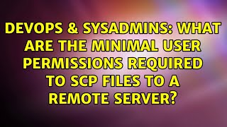 DevOps & SysAdmins: What are the minimal user permissions required to scp files to a remote server?