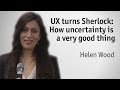 &quot;UX turns Sherlock: How uncertainty is a very good thing&quot; - Helen Wood