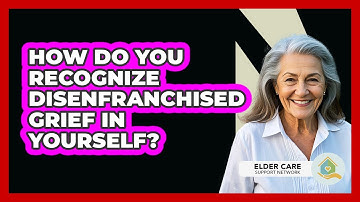 How Do You Recognize Disenfranchised Grief In Yourself? - Elder Care Support Network