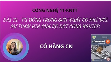[ CÔNG NGHÊ 11-KNTT] BÀI 12 TỰ ĐỘNG HÓA SẢN XUẤT CƠ KHÍ  VỚI SỰ THAM GIA CỦA RÔ BỐT CÔNG NGHIỆP.