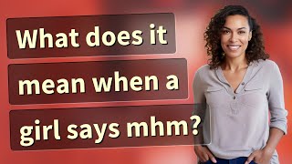 What does it mean when a girl says mhm?