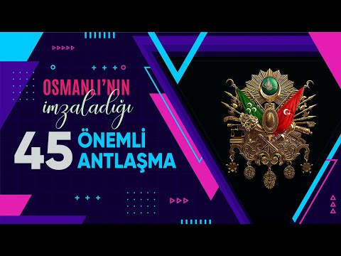 OSMANLI DEVLETİ'NİN İMZALADIĞI 45 ÖNEMLİ ANTLAŞMA