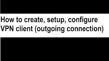How to create, setup, and configure a VPN client (outgoing connection)