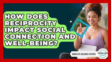 How Does Reciprocity Impact Social Connection And Well-being? - Work Life Balance Experts