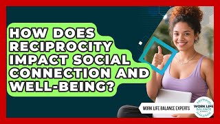 How Does Reciprocity Impact Social Connection And Well-being? - Work Life Balance Experts