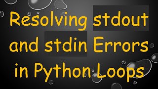Resolving stdout and stdin Errors in Python Loops