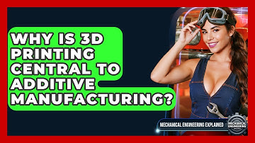 Why Is 3D Printing Central To Additive Manufacturing? - Mechanical Engineering Explained