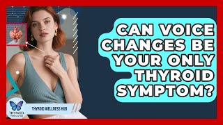 Can Voice Changes Be Your Only Thyroid Symptom? - Thyroid Wellness Hub