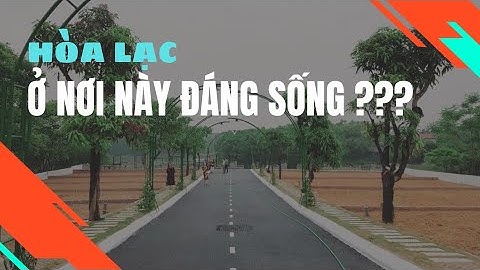 KHU VỰC NÀY CÓ ĐÁNG SỐNG TẠI HÒA LẠC / THÀNH PHỐ VỆ TINH HÒA LẠC.  #datnenhoalac