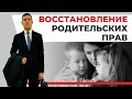 Восстановление родительских прав, юрист разбирает статью 72 семейного кодекса и пример из практики