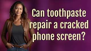 Can toothpaste repair a cracked phone screen?