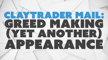 ClayTrader Mail: Greed Making (Yet Another) Appearance