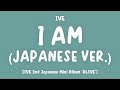 LYRICS 歌詞 IVE アイヴ I AM Japanese Ver 2nd Japanese Mini Album ALIVE mp3