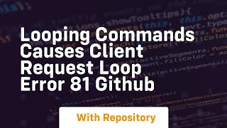 looping commands causes client request loop error 81 github
