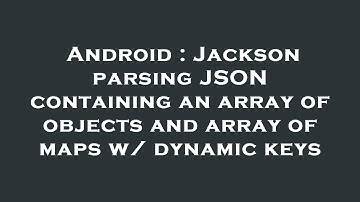 Android : Jackson parsing JSON containing an array of objects and array of maps w/ dynamic keys
