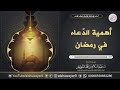 أهمية الدعاء في رمضان عبد السلام الشويعر