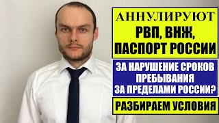 АННУЛИРУЮТ ЛИ РВП, ВНЖ, ГРАЖДАНСТВО, ПАСПОРТ России ЗА НАРУШЕНИЕ СРОКОВ ПРЕБЫВАНИЯ ЗАГРАНИЦЕЙ.