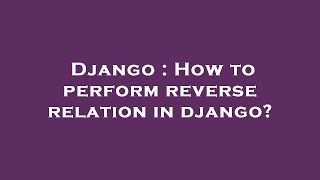 Django : How to perform reverse relation in django