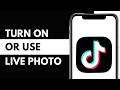How To Turn On or Use Live Photo on TikTok