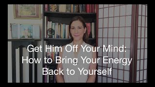 Get Him Off Your Mind: How to Bring Your Energy Back to Yourself
