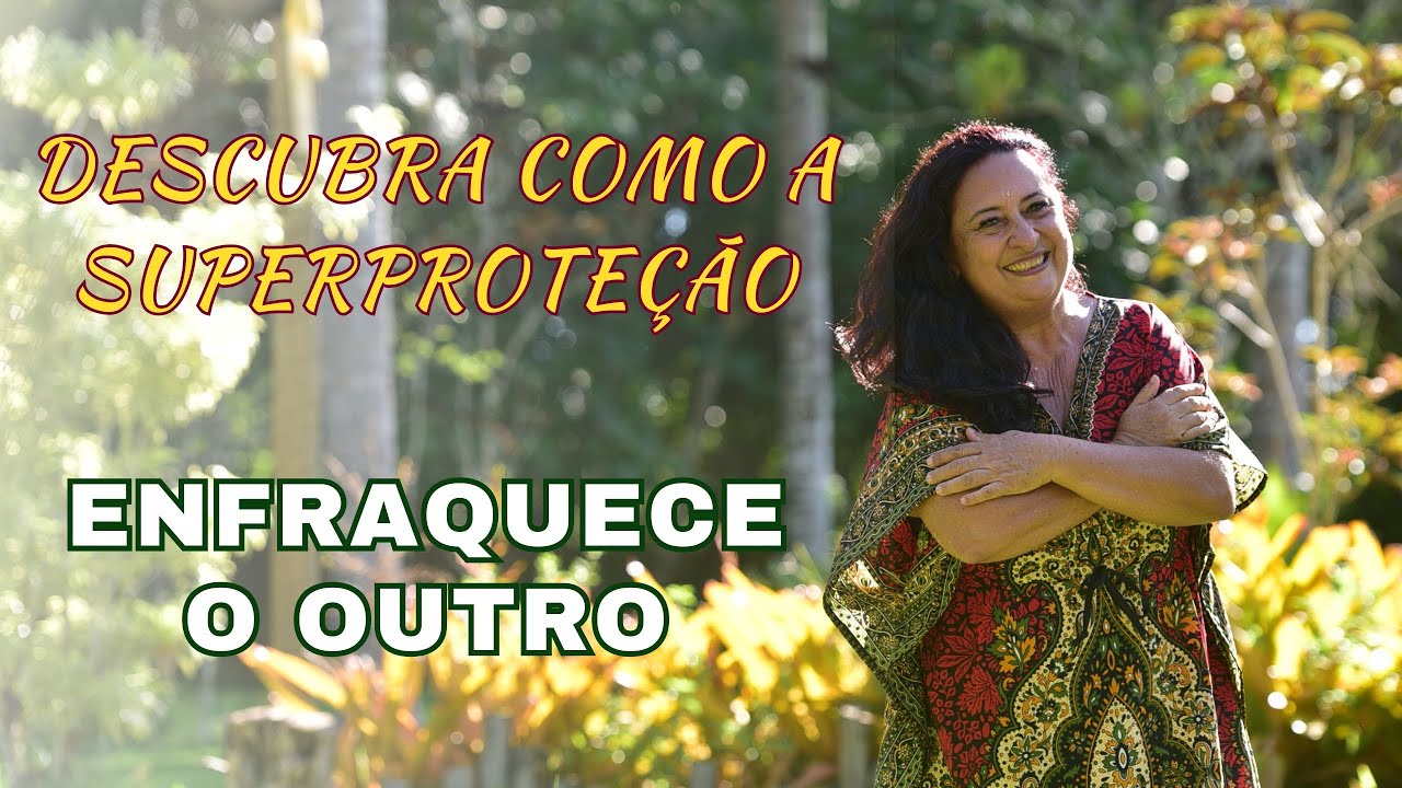 Quando a Superproteção Enfraquece -  A SUPERPROTEÇÃO bloqueia RESPONSABILIDADE, gera INSEGURANÇA .