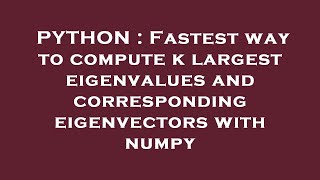 PYTHON : Fastest way to compute k largest eigenvalues and corresponding eigenvectors with numpy