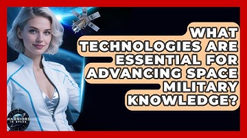 What Technologies Are Essential for Advancing Space Military Knowledge? | Warriors In Space