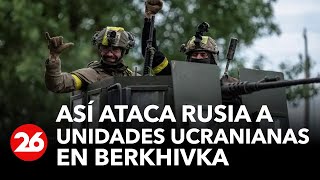 GUERRA RUSIA-UCRANIA | Así ataca el Ejército ruso a unidades ucranianas en Berkhivka