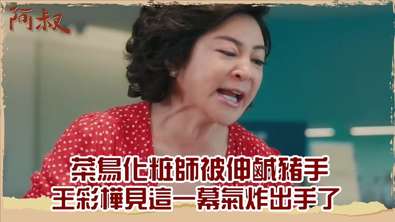 【#阿叔 EP28】菜鳥化粧師被伸鹹豬手 王彩樺見這一幕氣炸出手了｜精華｜王識賢 韓瑜 張睿家 林玟誼 柏妍樺 伊正 王彩樺
