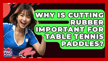 Why Is Cutting Rubber Important For Table Tennis Paddles? - Ping Pong Prodigy