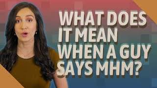 What does it mean when a guy says MHM?