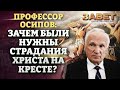 ПРОФЕССОР ОСИПОВ: ЗАЧЕМ БЫЛИ НУЖНЫ СТРАДАНИЯ ХРИСТА НА КРЕСТЕ? ЗАВЕТ