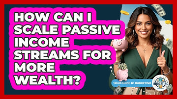 How Can I Scale Passive Income Streams For More Wealth? - Your Guide to Budgeting