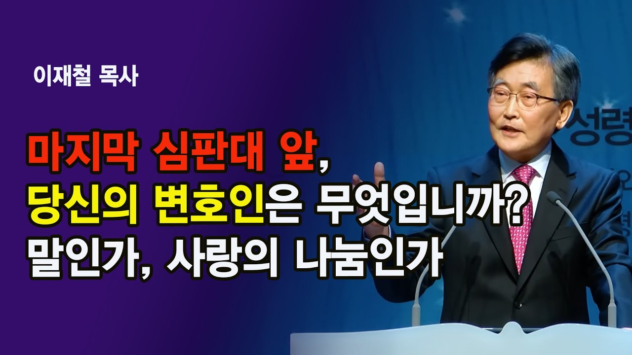 마지막 심판대 앞, 당신의 변호인은 무엇입니까? 말인가, 사랑의 나눔인가I 이재철 목사