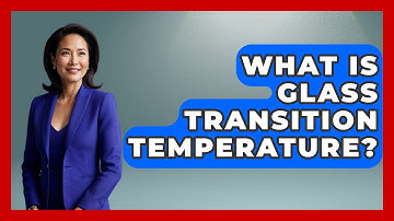 What Is Glass Transition Temperature? - Physics Frontier