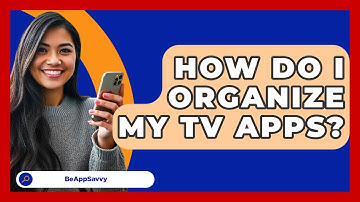 How Do I Organize My TV Apps? - Be App Savvy