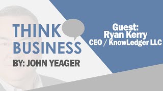 Ryan Kerry the CEO of KnowLedger LLC | Think Business with John Yeager
