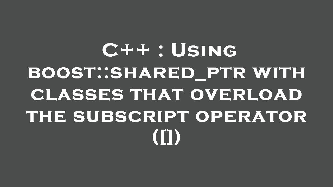 C++ : Using boost::shared_ptr with classes that overload the subscript ...